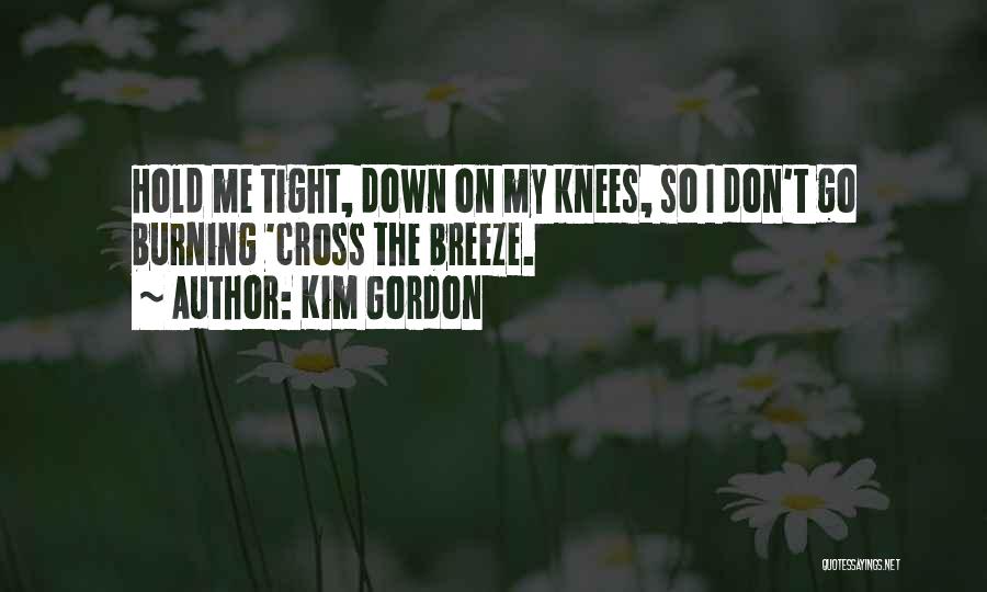 Kim Gordon Quotes: Hold Me Tight, Down On My Knees, So I Don't Go Burning 'cross The Breeze.