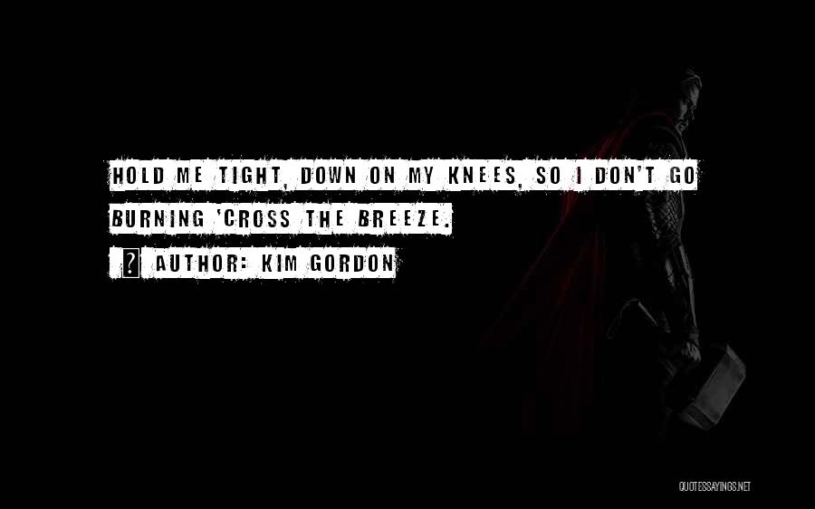 Kim Gordon Quotes: Hold Me Tight, Down On My Knees, So I Don't Go Burning 'cross The Breeze.