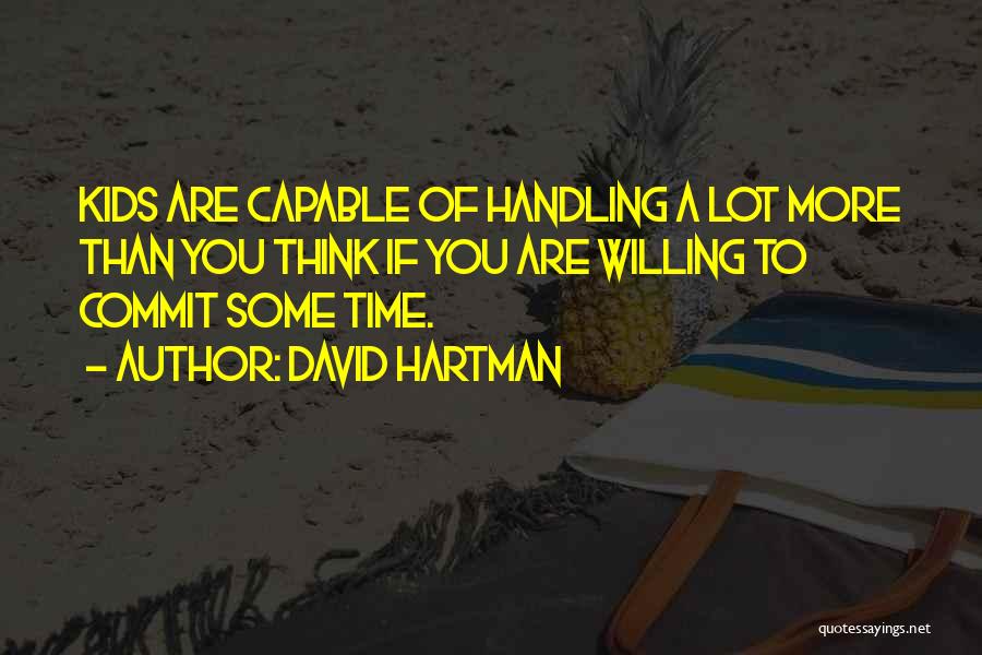 David Hartman Quotes: Kids Are Capable Of Handling A Lot More Than You Think If You Are Willing To Commit Some Time.