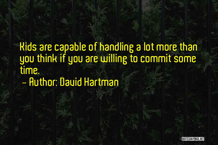 David Hartman Quotes: Kids Are Capable Of Handling A Lot More Than You Think If You Are Willing To Commit Some Time.