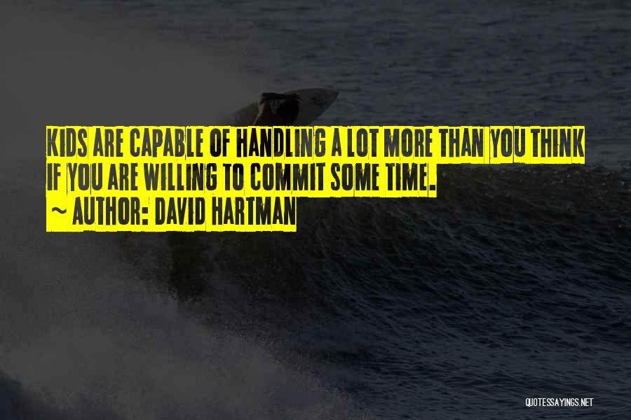 David Hartman Quotes: Kids Are Capable Of Handling A Lot More Than You Think If You Are Willing To Commit Some Time.
