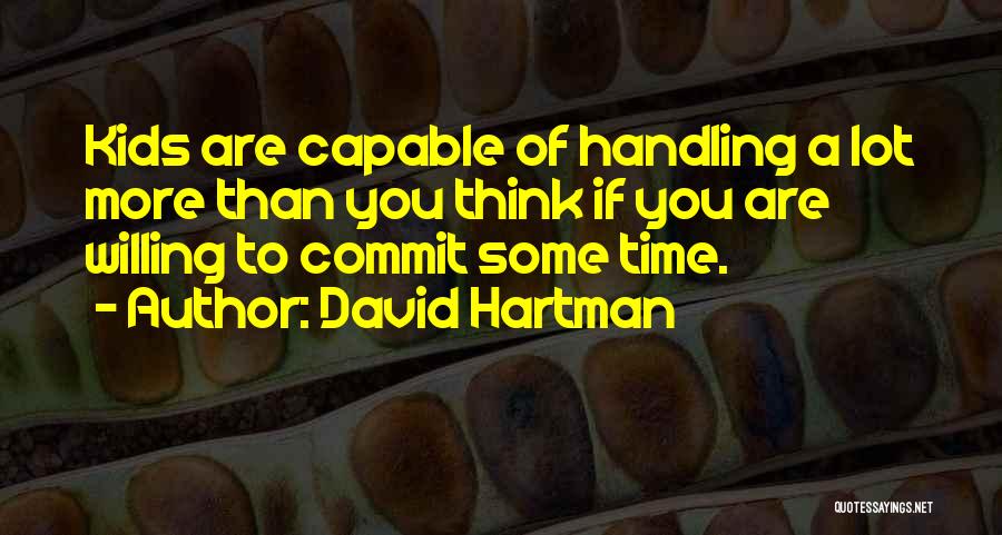 David Hartman Quotes: Kids Are Capable Of Handling A Lot More Than You Think If You Are Willing To Commit Some Time.