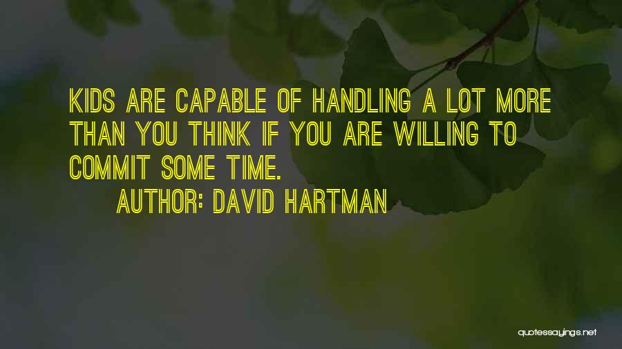 David Hartman Quotes: Kids Are Capable Of Handling A Lot More Than You Think If You Are Willing To Commit Some Time.