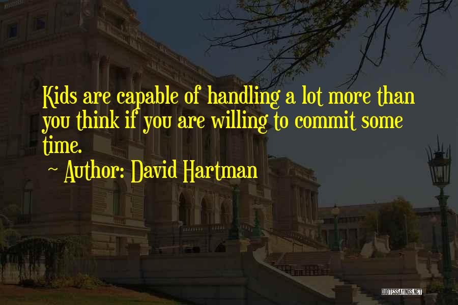 David Hartman Quotes: Kids Are Capable Of Handling A Lot More Than You Think If You Are Willing To Commit Some Time.