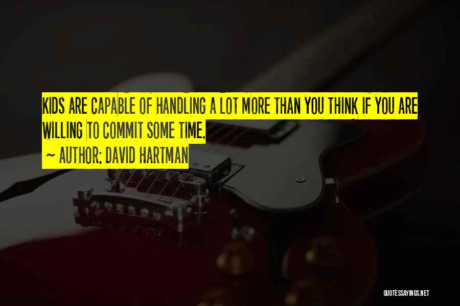 David Hartman Quotes: Kids Are Capable Of Handling A Lot More Than You Think If You Are Willing To Commit Some Time.