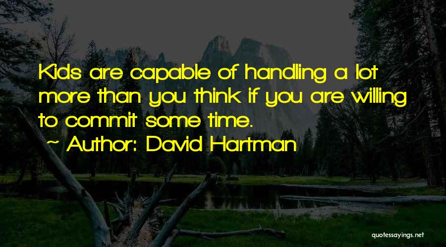 David Hartman Quotes: Kids Are Capable Of Handling A Lot More Than You Think If You Are Willing To Commit Some Time.