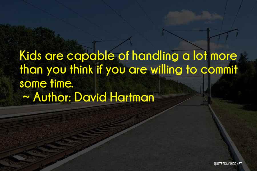 David Hartman Quotes: Kids Are Capable Of Handling A Lot More Than You Think If You Are Willing To Commit Some Time.