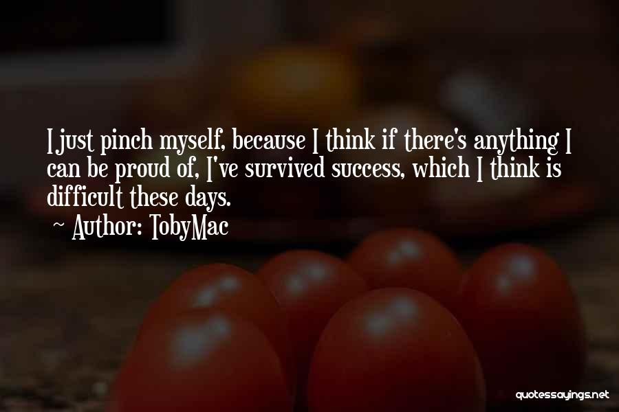 TobyMac Quotes: I Just Pinch Myself, Because I Think If There's Anything I Can Be Proud Of, I've Survived Success, Which I