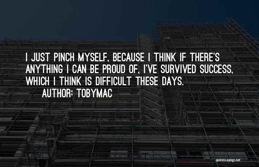 TobyMac Quotes: I Just Pinch Myself, Because I Think If There's Anything I Can Be Proud Of, I've Survived Success, Which I