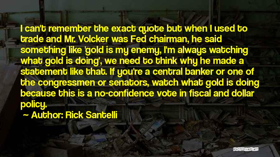 Rick Santelli Quotes: I Can't Remember The Exact Quote But When I Used To Trade And Mr. Volcker Was Fed Chairman, He Said