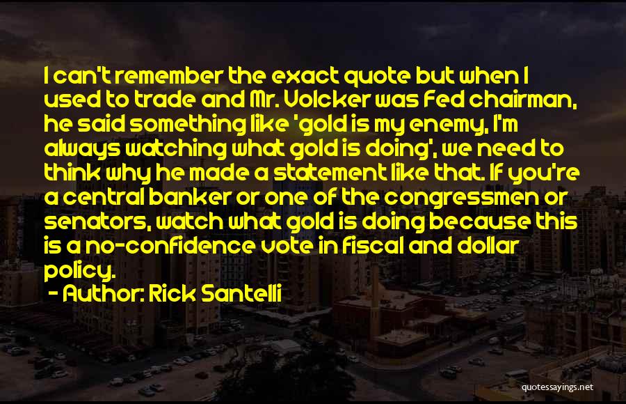 Rick Santelli Quotes: I Can't Remember The Exact Quote But When I Used To Trade And Mr. Volcker Was Fed Chairman, He Said