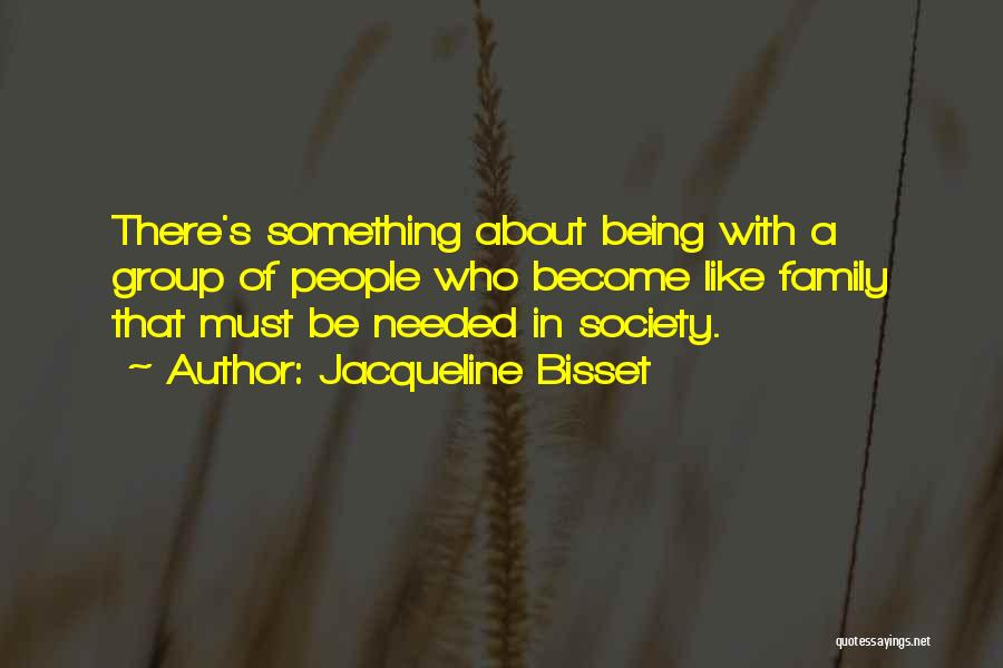 Jacqueline Bisset Quotes: There's Something About Being With A Group Of People Who Become Like Family That Must Be Needed In Society.