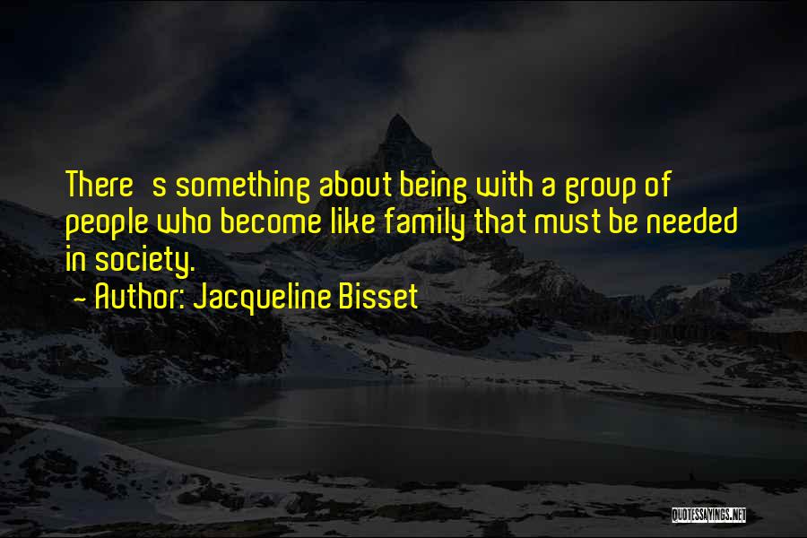 Jacqueline Bisset Quotes: There's Something About Being With A Group Of People Who Become Like Family That Must Be Needed In Society.