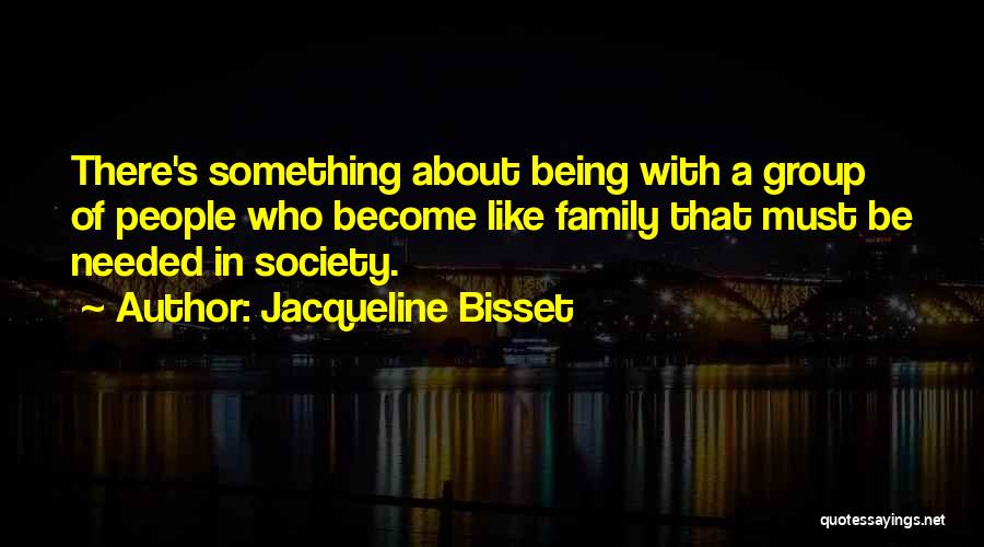 Jacqueline Bisset Quotes: There's Something About Being With A Group Of People Who Become Like Family That Must Be Needed In Society.