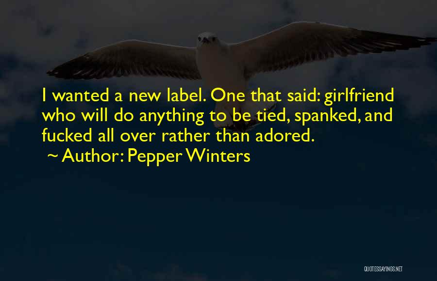 Pepper Winters Quotes: I Wanted A New Label. One That Said: Girlfriend Who Will Do Anything To Be Tied, Spanked, And Fucked All