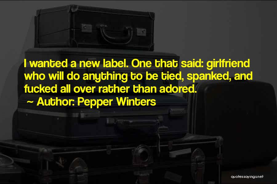 Pepper Winters Quotes: I Wanted A New Label. One That Said: Girlfriend Who Will Do Anything To Be Tied, Spanked, And Fucked All