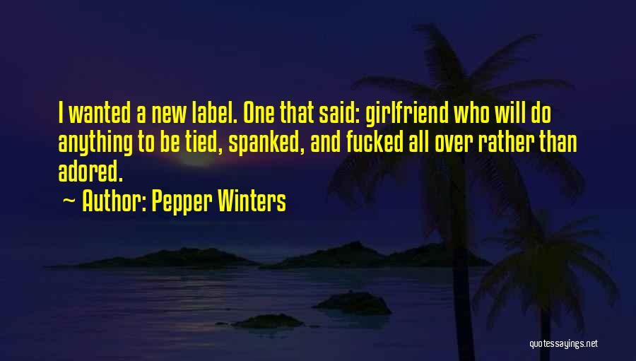 Pepper Winters Quotes: I Wanted A New Label. One That Said: Girlfriend Who Will Do Anything To Be Tied, Spanked, And Fucked All