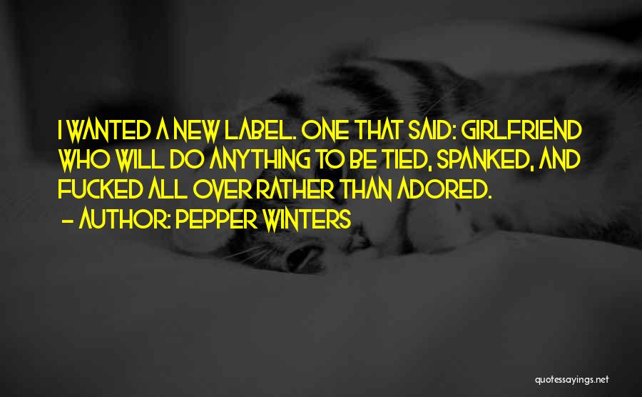 Pepper Winters Quotes: I Wanted A New Label. One That Said: Girlfriend Who Will Do Anything To Be Tied, Spanked, And Fucked All