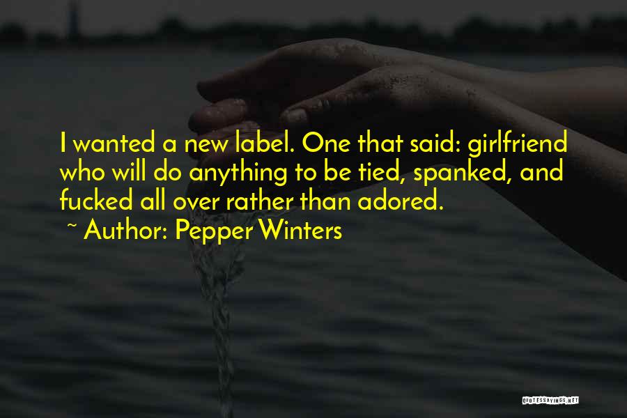 Pepper Winters Quotes: I Wanted A New Label. One That Said: Girlfriend Who Will Do Anything To Be Tied, Spanked, And Fucked All
