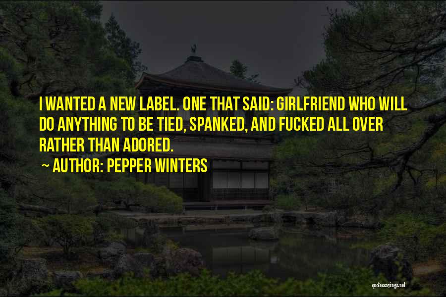 Pepper Winters Quotes: I Wanted A New Label. One That Said: Girlfriend Who Will Do Anything To Be Tied, Spanked, And Fucked All