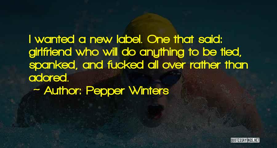Pepper Winters Quotes: I Wanted A New Label. One That Said: Girlfriend Who Will Do Anything To Be Tied, Spanked, And Fucked All