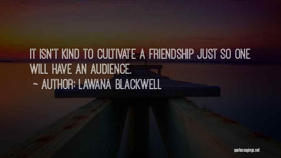 Lawana Blackwell Quotes: It Isn't Kind To Cultivate A Friendship Just So One Will Have An Audience.