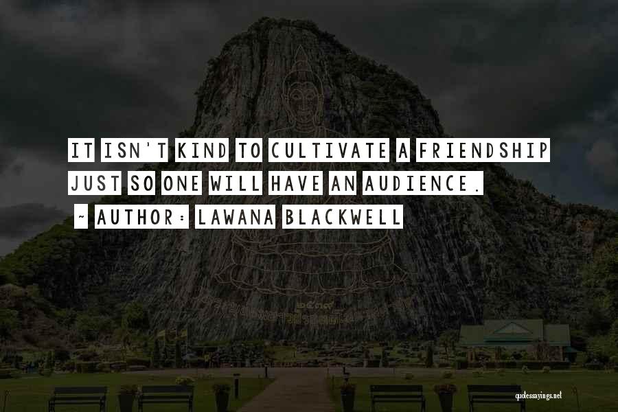 Lawana Blackwell Quotes: It Isn't Kind To Cultivate A Friendship Just So One Will Have An Audience.