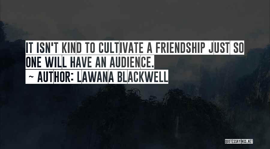 Lawana Blackwell Quotes: It Isn't Kind To Cultivate A Friendship Just So One Will Have An Audience.