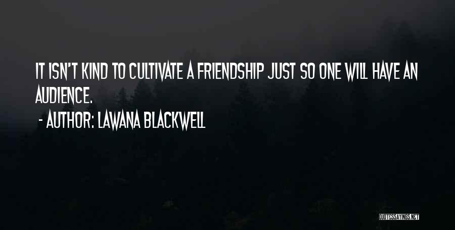 Lawana Blackwell Quotes: It Isn't Kind To Cultivate A Friendship Just So One Will Have An Audience.