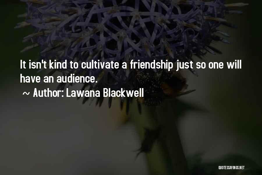 Lawana Blackwell Quotes: It Isn't Kind To Cultivate A Friendship Just So One Will Have An Audience.