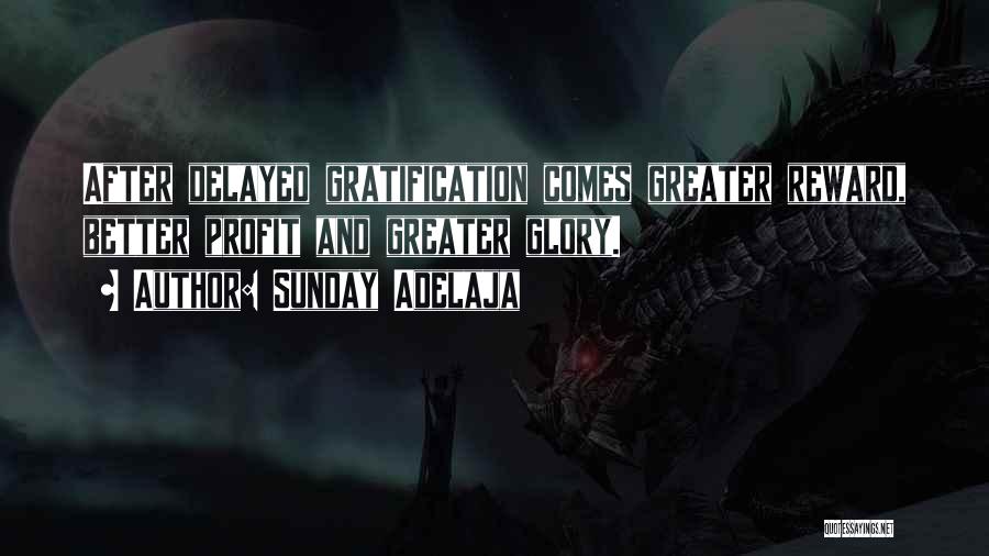 Sunday Adelaja Quotes: After Delayed Gratification Comes Greater Reward, Better Profit And Greater Glory.