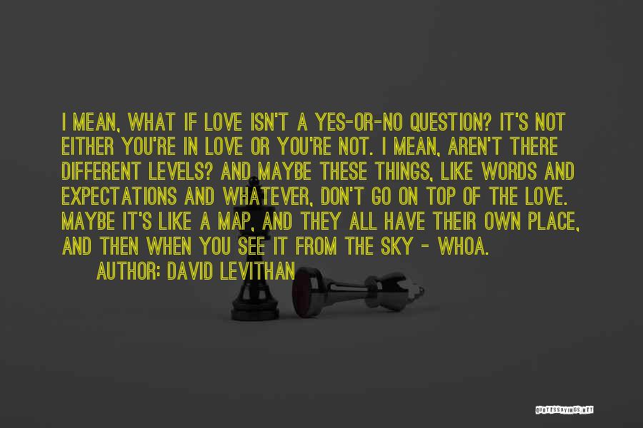 David Levithan Quotes: I Mean, What If Love Isn't A Yes-or-no Question? It's Not Either You're In Love Or You're Not. I Mean,