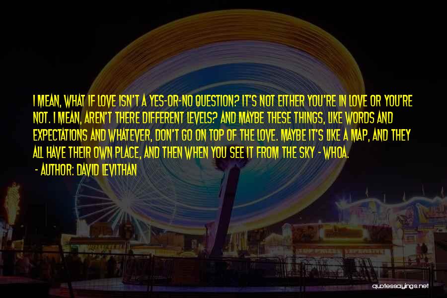 David Levithan Quotes: I Mean, What If Love Isn't A Yes-or-no Question? It's Not Either You're In Love Or You're Not. I Mean,