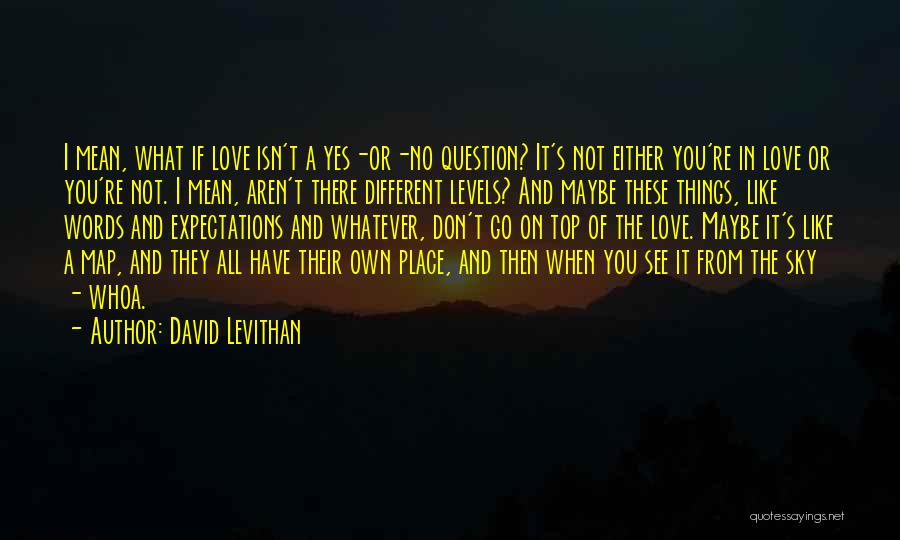 David Levithan Quotes: I Mean, What If Love Isn't A Yes-or-no Question? It's Not Either You're In Love Or You're Not. I Mean,