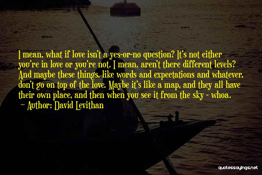 David Levithan Quotes: I Mean, What If Love Isn't A Yes-or-no Question? It's Not Either You're In Love Or You're Not. I Mean,