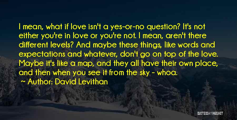 David Levithan Quotes: I Mean, What If Love Isn't A Yes-or-no Question? It's Not Either You're In Love Or You're Not. I Mean,