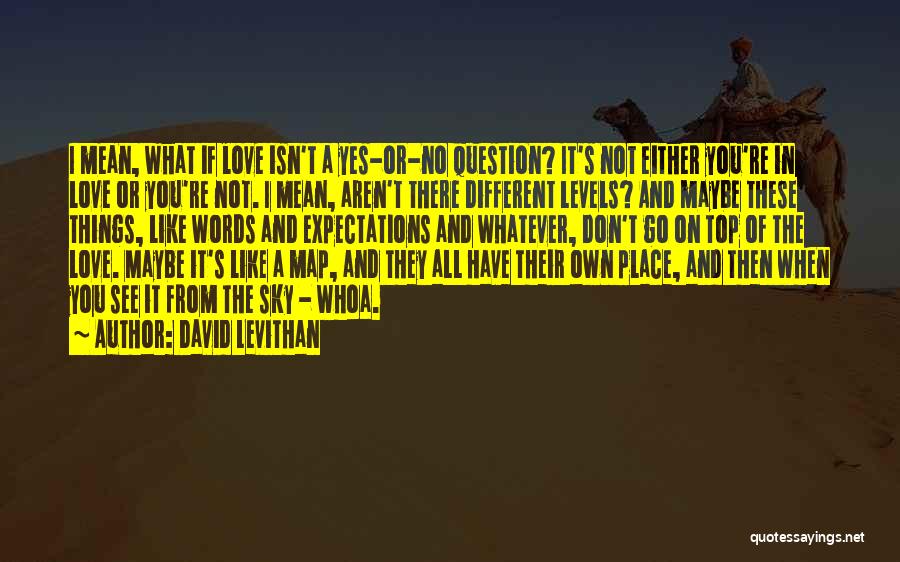 David Levithan Quotes: I Mean, What If Love Isn't A Yes-or-no Question? It's Not Either You're In Love Or You're Not. I Mean,