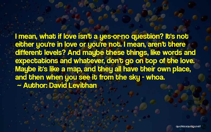 David Levithan Quotes: I Mean, What If Love Isn't A Yes-or-no Question? It's Not Either You're In Love Or You're Not. I Mean,