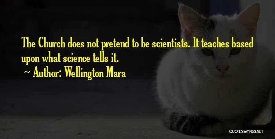 Wellington Mara Quotes: The Church Does Not Pretend To Be Scientists. It Teaches Based Upon What Science Tells It.