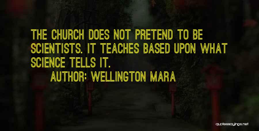 Wellington Mara Quotes: The Church Does Not Pretend To Be Scientists. It Teaches Based Upon What Science Tells It.