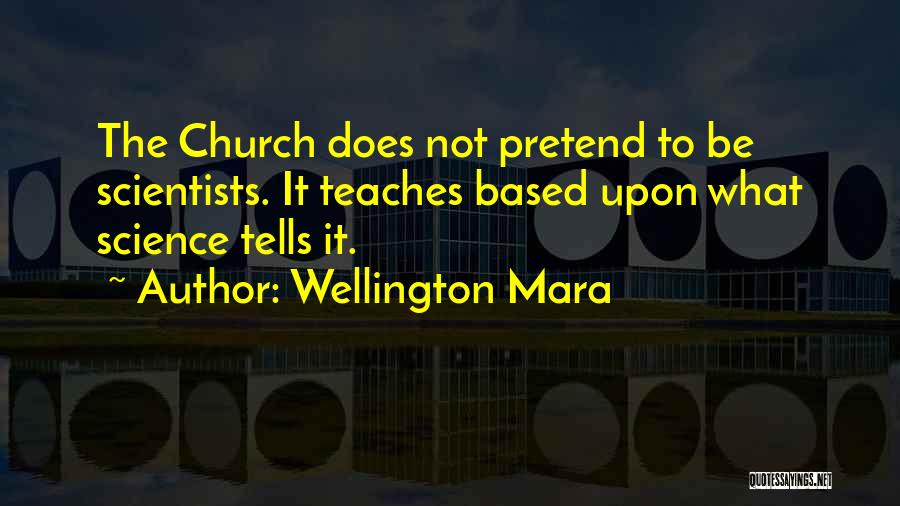 Wellington Mara Quotes: The Church Does Not Pretend To Be Scientists. It Teaches Based Upon What Science Tells It.