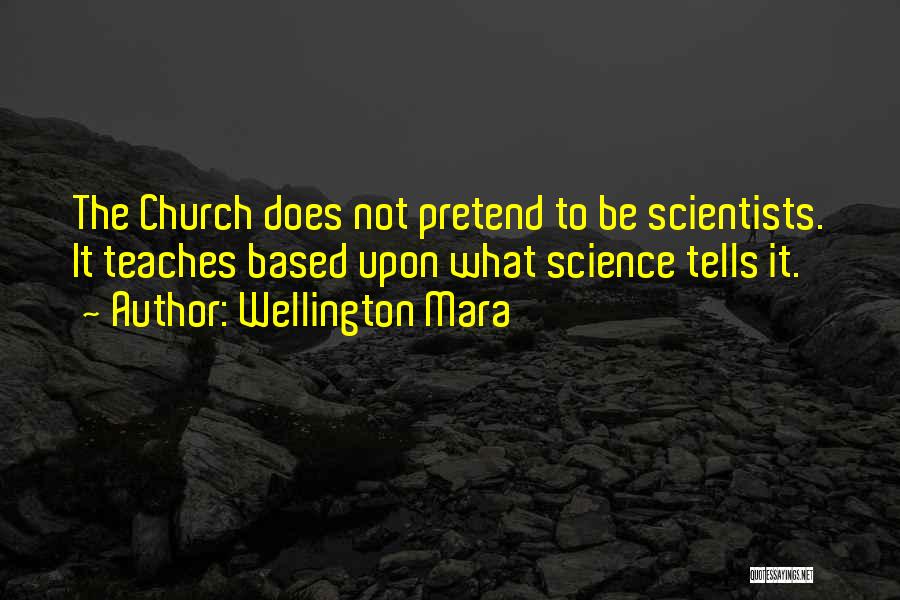 Wellington Mara Quotes: The Church Does Not Pretend To Be Scientists. It Teaches Based Upon What Science Tells It.