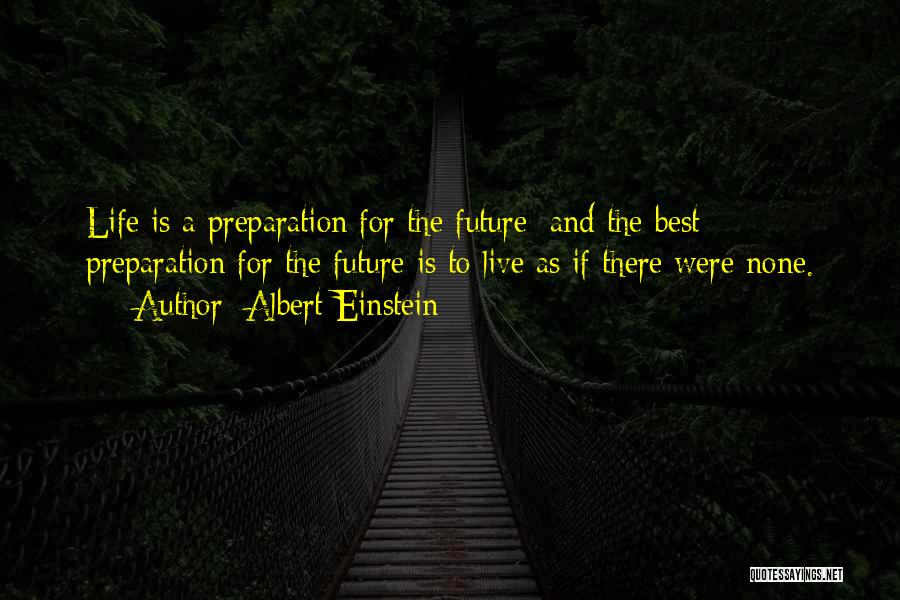 Albert Einstein Quotes: Life Is A Preparation For The Future; And The Best Preparation For The Future Is To Live As If There