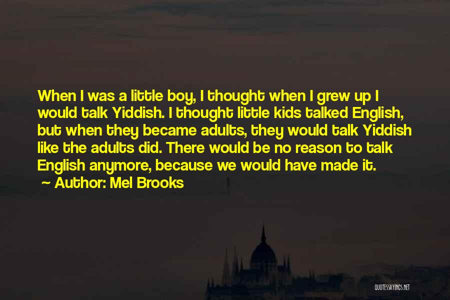 Mel Brooks Quotes: When I Was A Little Boy, I Thought When I Grew Up I Would Talk Yiddish. I Thought Little Kids