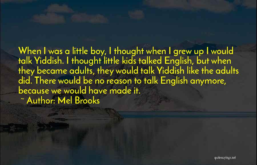 Mel Brooks Quotes: When I Was A Little Boy, I Thought When I Grew Up I Would Talk Yiddish. I Thought Little Kids