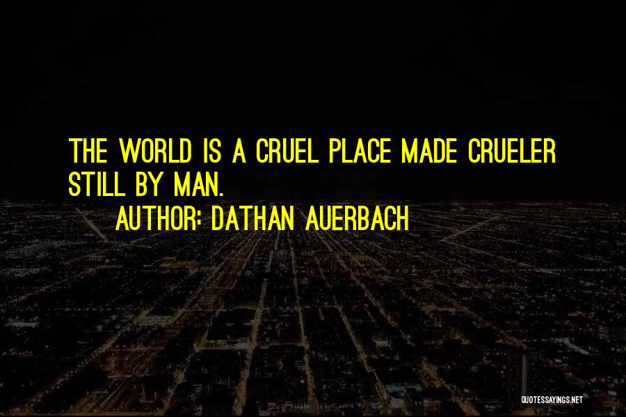 Dathan Auerbach Quotes: The World Is A Cruel Place Made Crueler Still By Man.