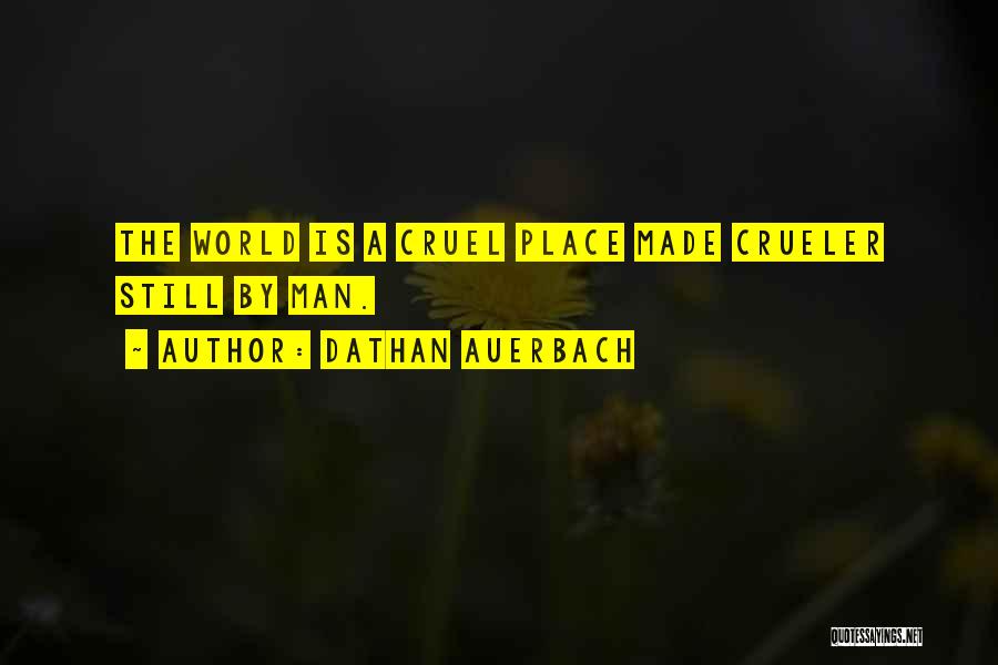 Dathan Auerbach Quotes: The World Is A Cruel Place Made Crueler Still By Man.