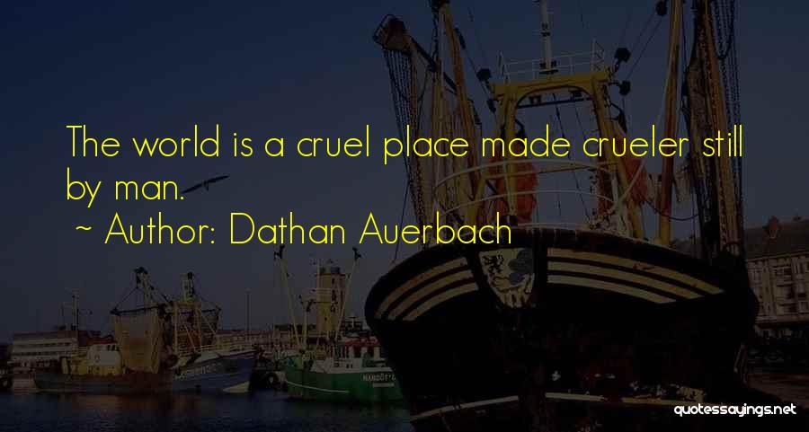 Dathan Auerbach Quotes: The World Is A Cruel Place Made Crueler Still By Man.