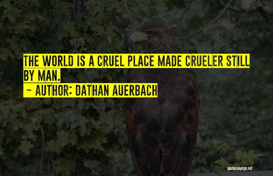 Dathan Auerbach Quotes: The World Is A Cruel Place Made Crueler Still By Man.