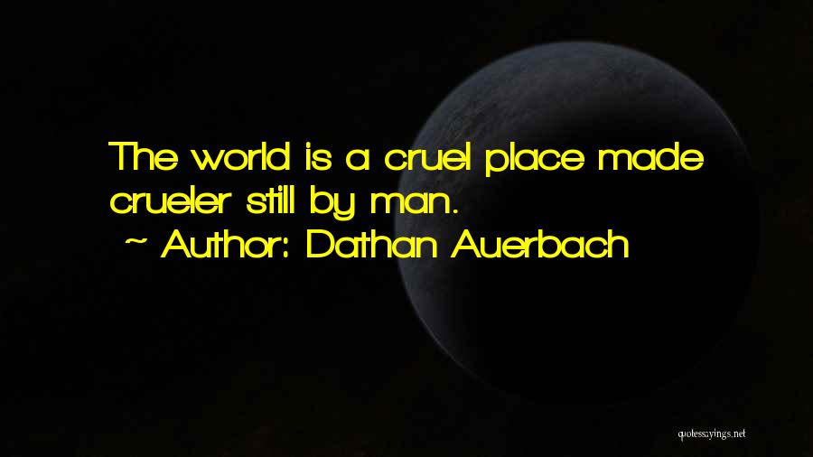 Dathan Auerbach Quotes: The World Is A Cruel Place Made Crueler Still By Man.